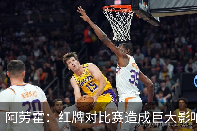 阿劳霍：红牌对比赛造成巨大影响 我需改善频繁吃牌的问题